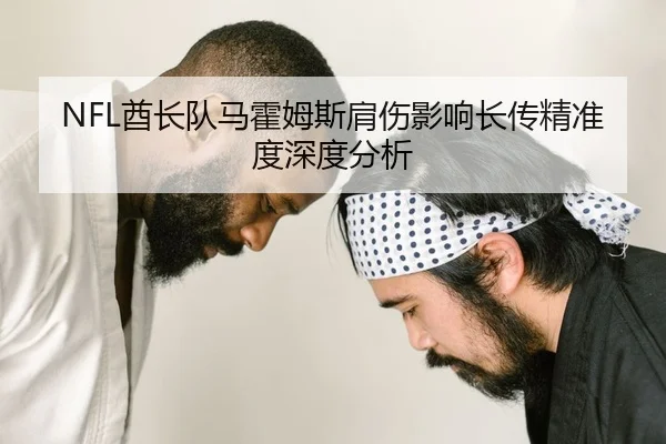 NFL酋长队马霍姆斯肩伤影响长传精准度深度分析